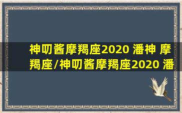 神叨酱摩羯座2020 潘神 摩羯座/神叨酱摩羯座2020 潘神 摩羯座-我的网站